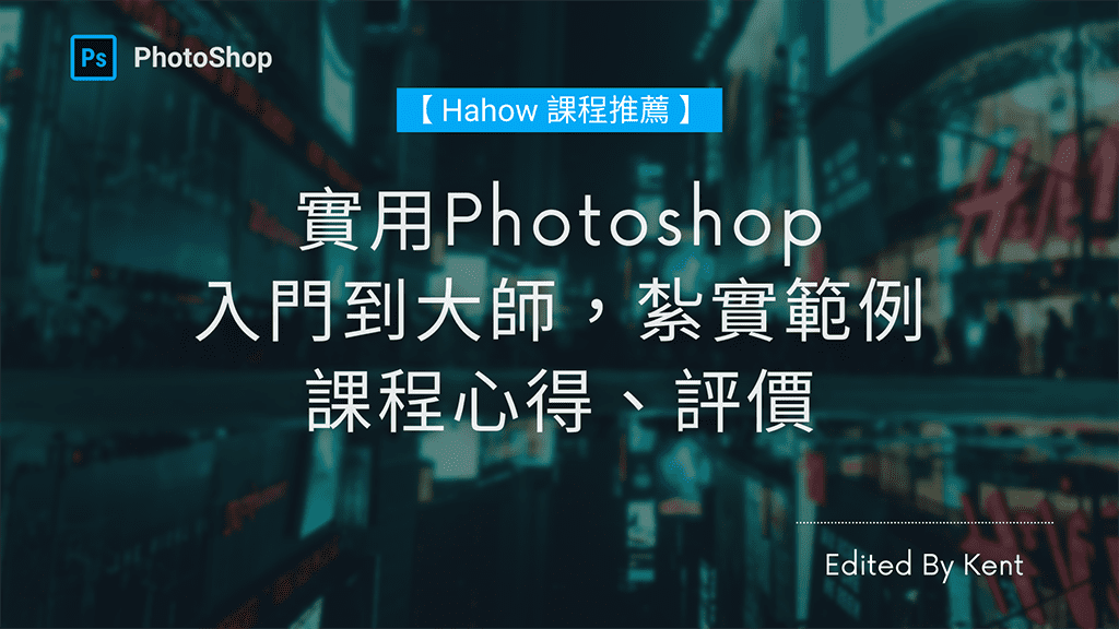 You are currently viewing 【Hahow課程推薦】實用Photoshop – 入門到大師，紮實範例 課程心得、評價